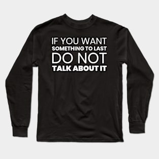 If You Want Something to Last Do Not Talk About It Long Sleeve T-Shirt